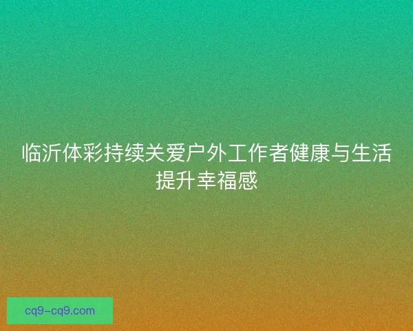 临沂体彩持续关爱户外工作者健康与生活提升幸福感