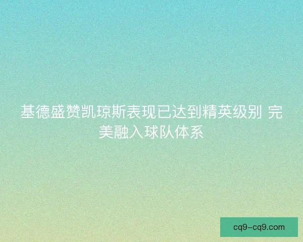 基德盛赞凯琼斯表现已达到精英级别 完美融入球队体系